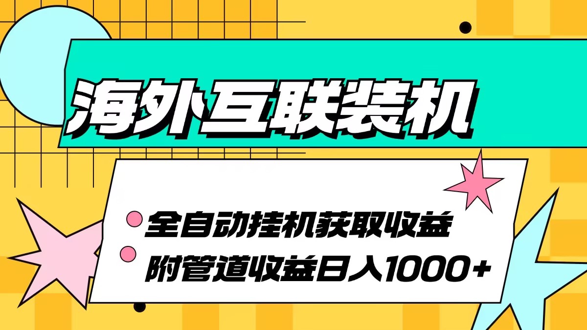 （13032期）海外互联装机全自动运行获取收益、附带管道收益轻松日入1000+-虫2小屋