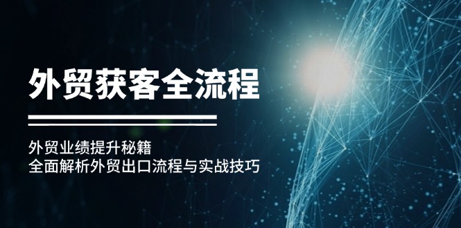 （12982期）外贸获客全流程：外贸业绩提升秘籍：全面解析外贸出口流程与实战技巧-虫2小屋