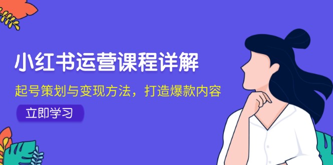 （12962期）小红书运营课程详解：起号策划与变现方法，打造爆款内容-虫2小屋