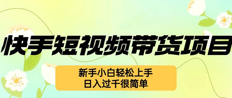 （12957期）快手短视频带货项目，最新玩法 新手小白轻松上手，日入过千很简单-虫2小屋