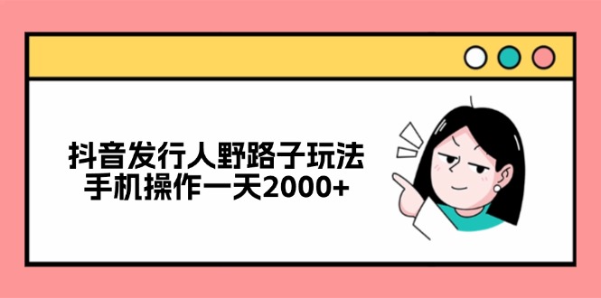 （12929期）抖音发行人野路子玩法，手机操作一天2000+-虫2小屋