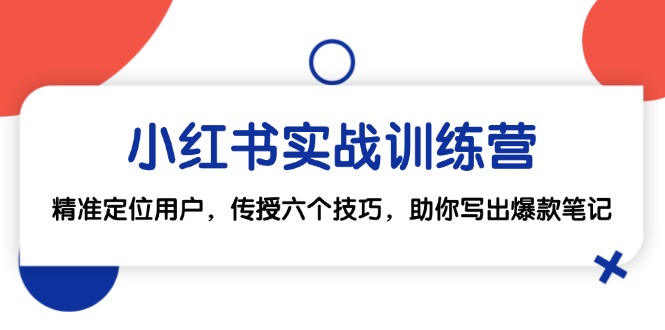 （12925期）小红书实战训练营：精准定位用户，传授六个技巧，助你写出爆款笔记-虫2小屋