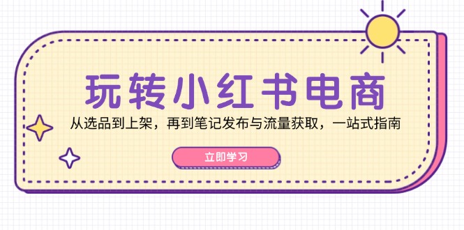（12916期）玩转小红书电商：从选品到上架，再到笔记发布与流量获取，一站式指南-虫2小屋