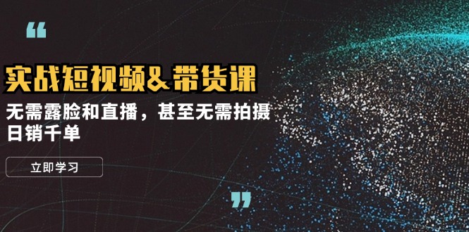 （12946期）实战短视频&带货课，无需露脸和直播，甚至无需拍摄，日销千单-虫2小屋