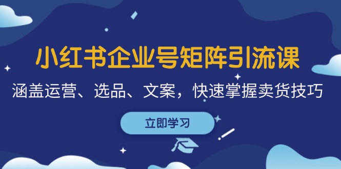 （12944期）小红书企业号矩阵引流课，涵盖运营、选品、文案，快速掌握卖货技巧-虫2小屋