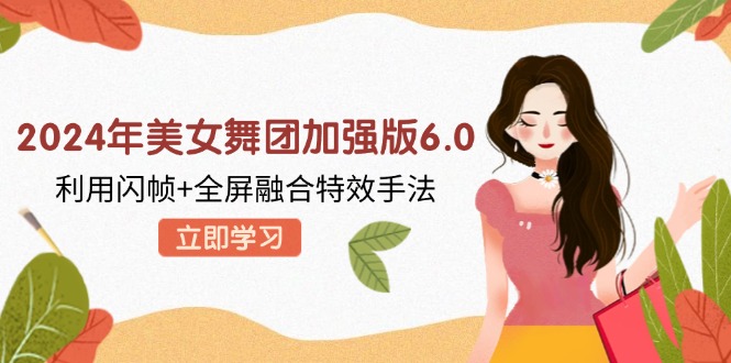 （12938期）2024年美女舞团加强版6.0，利用闪帧+全屏融合特效手法，教程+素材+软件-虫2小屋