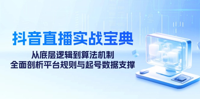 （12880期）抖音直播实战宝典：从底层逻辑到算法机制，全面剖析平台规则与起号数据…-虫2小屋