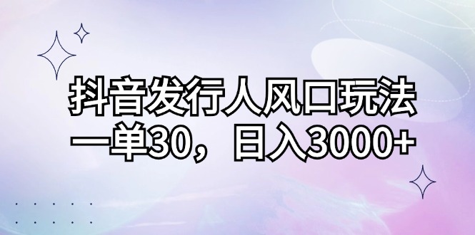 （12874期）抖音发行人风口玩法，一单30，日入3000+-虫2小屋