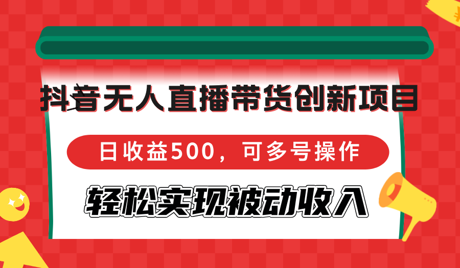 （12853期）抖音无人直播带货创新项目，日收益500，可多号操作，轻松实现被动收入-虫2小屋
