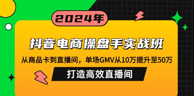 （12845期）抖音电商操盘手实战班：从商品卡到直播间，单场GMV从10万提升至50万，…-虫2小屋