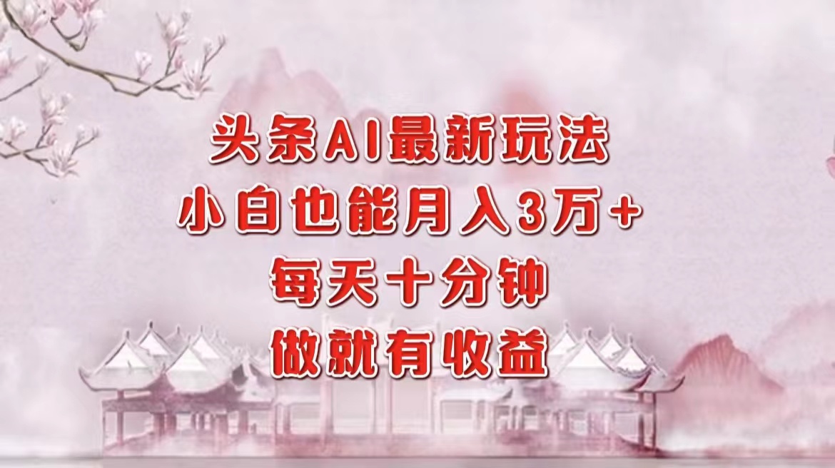 （12843期）头条AI最新玩法，小白轻松月入三万＋，每天十分钟，做就有收益-虫2小屋