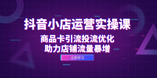 （12834期）抖音小店运营实操课：商品卡引流投流优化，助力店铺流量暴增-虫2小屋