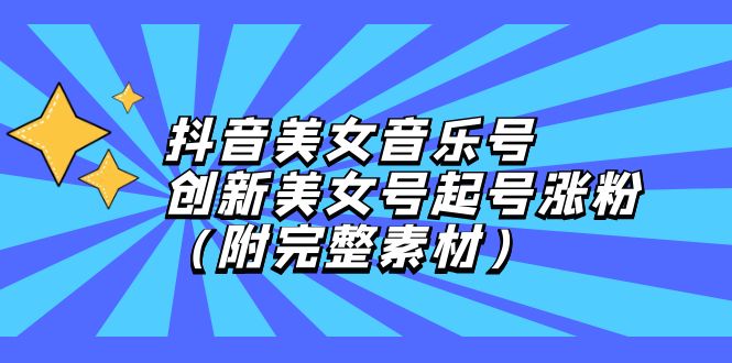 （12815期）抖音美女音乐号，创新美女号起号涨粉（附完整素材）-虫2小屋
