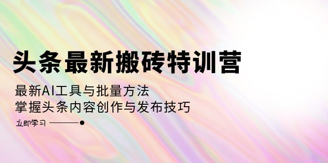（12819期）头条最新搬砖特训营：最新AI工具与批量方法，掌握头条内容创作与发布技巧-虫2小屋