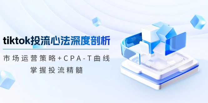 （12784期）tiktok投流心法深度剖析：市场运营策略+CPA-T曲线，掌握投流精髓-虫2小屋