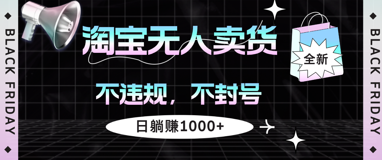 （12780期）淘宝无人卖货4，不违规不封号，简单无脑，日躺赚1000+-虫2小屋