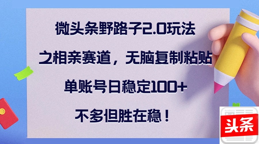 （12763期）微头条野路子2.0玩法之相亲赛道，无脑复制粘贴，单账号日稳定100+，不…-虫2小屋