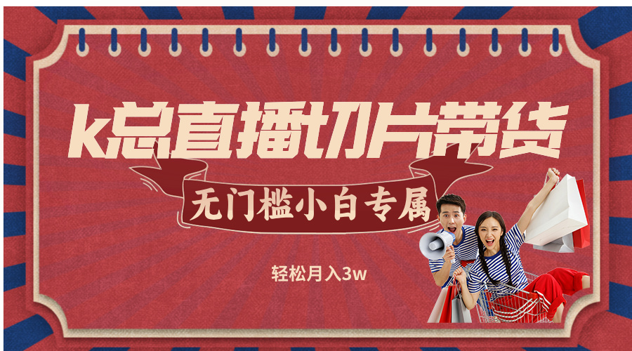 （12758期）k总直播切片带货，无需授权，无门槛小白轻松月入3w-虫2小屋