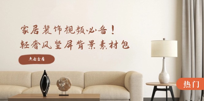 （12753期）家居装饰视频必备！轻奢风竖屏背景素材包，含清晰、中间虚化、全屏虚化-虫2小屋