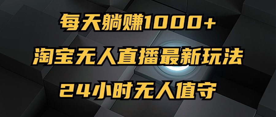 （12746期）最新淘宝无人直播玩法，每天躺赚1000+，24小时无人值守，不违规不封号-虫2小屋