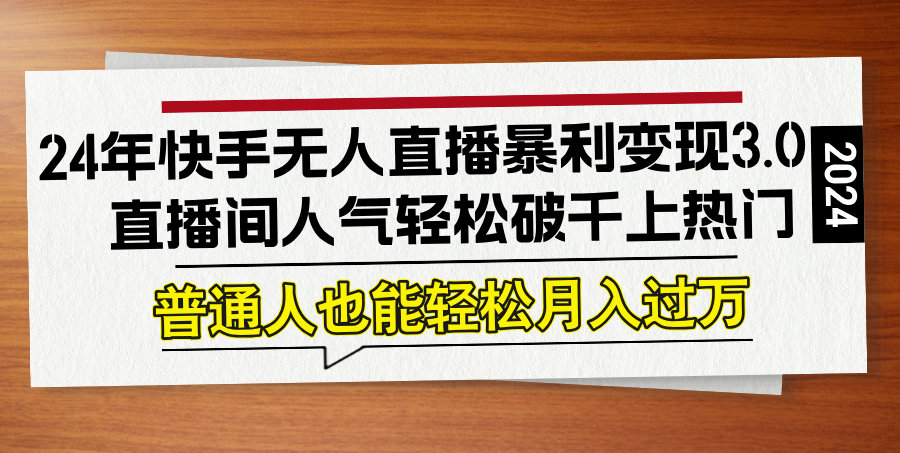 （12749期）24年快手无人直播暴利变现3.0，直播间人气轻松破千上热门，普通人也能…-虫2小屋