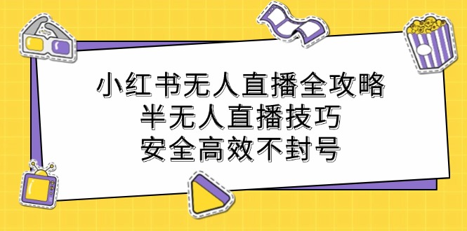 （12702期）小红书无人直播全攻略：半无人直播技巧，安全高效不封号-虫2小屋
