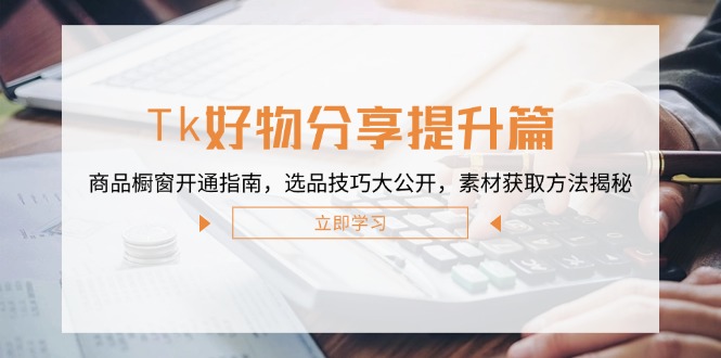 （12726期）Tk好物分享提升篇：商品橱窗开通指南，选品技巧大公开，素材获取方法揭秘-虫2小屋