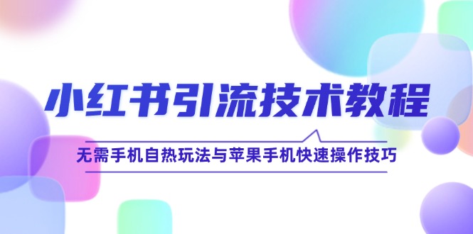 （12719期）小红书引流技术教程：无需手机自热玩法与苹果手机快速操作技巧-虫2小屋