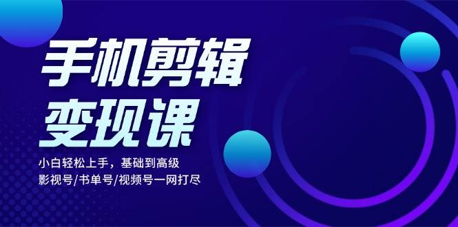 （13231期）手机剪辑变现课：小白轻松上手，基础到高级 影视号/书单号/视频号一网打尽-虫2小屋