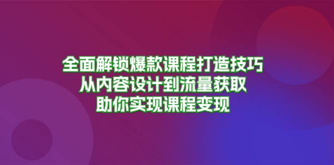 （13176期）全面解锁爆款课程打造技巧，从内容设计到流量获取，助你实现课程变现-虫2小屋