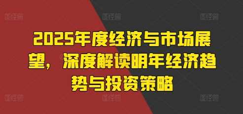 2025年度经济与市场展望，深度解读明年经济趋势与投资策略-虫2小屋