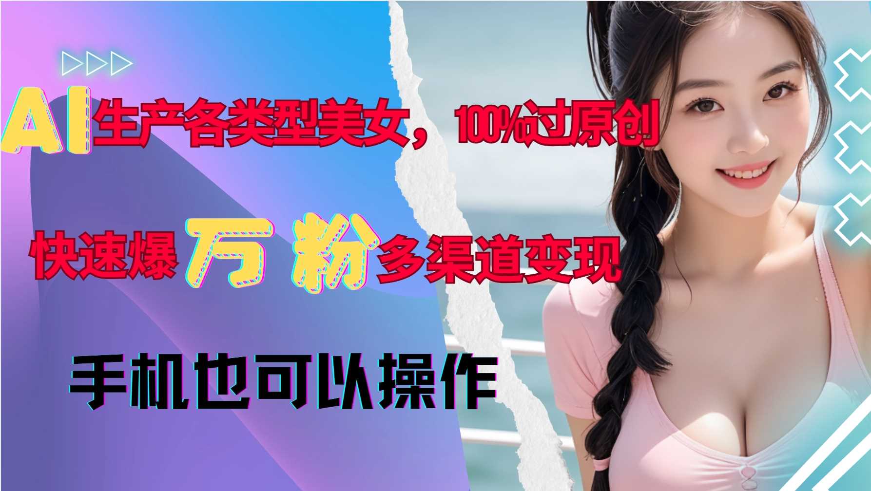 AI生产各类型美女，100%过原创，快速爆万粉，多渠道变现，新手可做-虫2小屋