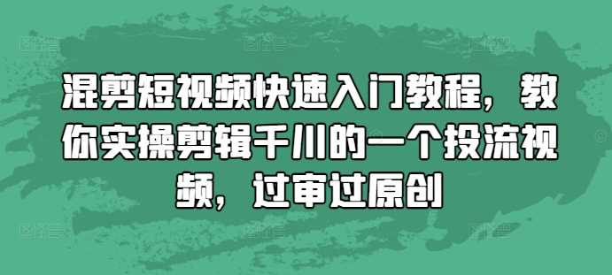 混剪短视频快速入门教程，教你实操剪辑千川的一个投流视频，过审过原创-虫2小屋