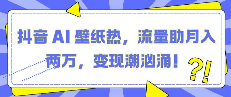 抖音 AI 壁纸热，流量助月入两W，变现潮汹涌【揭秘】-虫2小屋