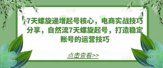 7天螺旋递增起号核心，电商实战技巧分享，自然流7天螺旋起号，打造稳定账号的运营技巧-虫2小屋