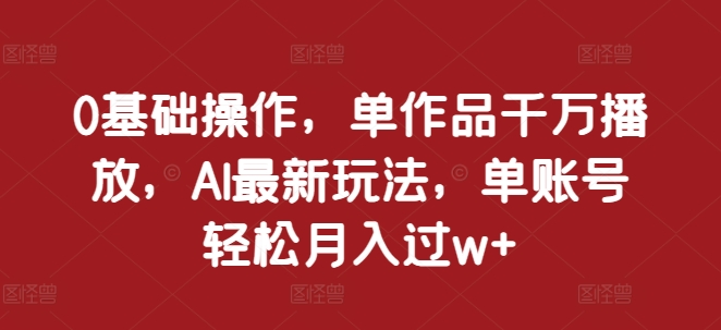 0基础操作，单作品千万播放，AI最新玩法，单账号轻松月入过w+【揭秘】-虫2小屋