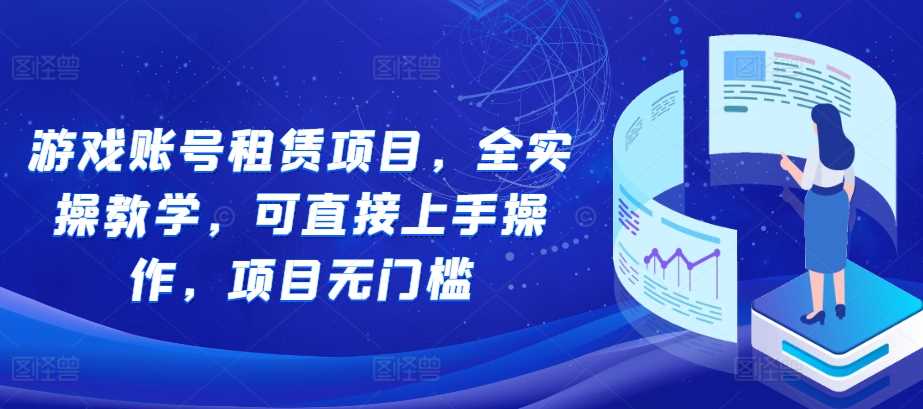 游戏账号租赁项目，全实操教学，可直接上手操作，项目无门槛-虫2小屋