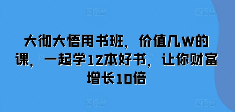 大彻大悟用书班，价值几W的课，一起学12本好书，让你财富增长10倍-虫2小屋