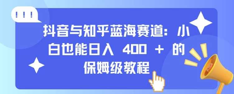 抖音与知乎蓝海赛道：小白也能日入 4张 的保姆级教程-虫2小屋