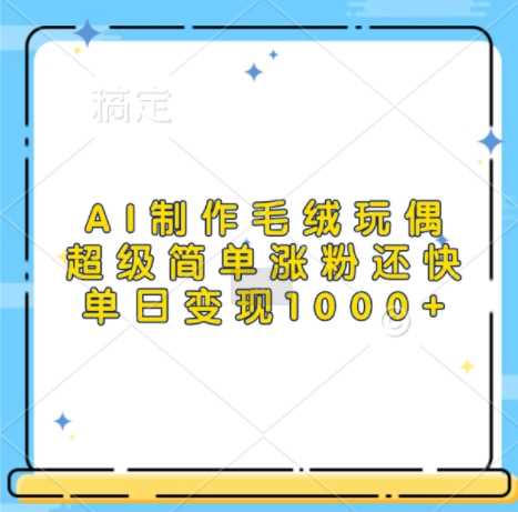AI制作毛绒玩偶，超级简单涨粉还快，单日变现1k-虫2小屋