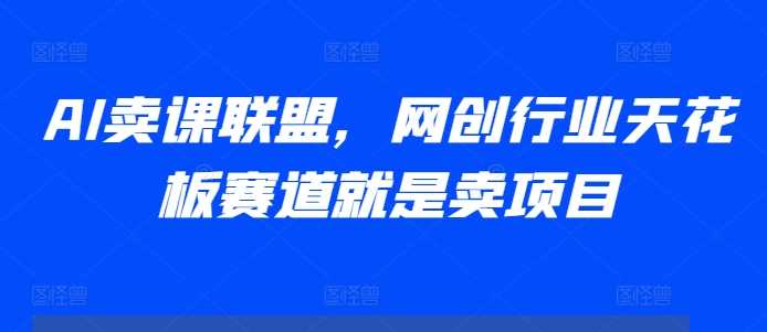 AI卖课联盟，网创行业天花板赛道就是卖项目-虫2小屋