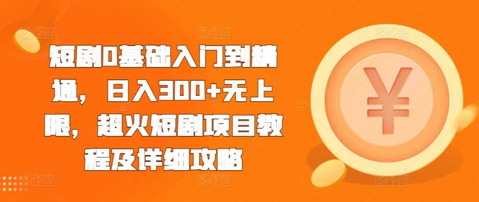 短剧0基础入门到精通，日入300+无上限，超火短剧项目教程及详细攻略-虫2小屋