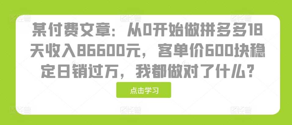 某付费文章：从0开始做拼多多18天收入86600元，客单价600块稳定日销过万，我都做对了什么?-虫2小屋