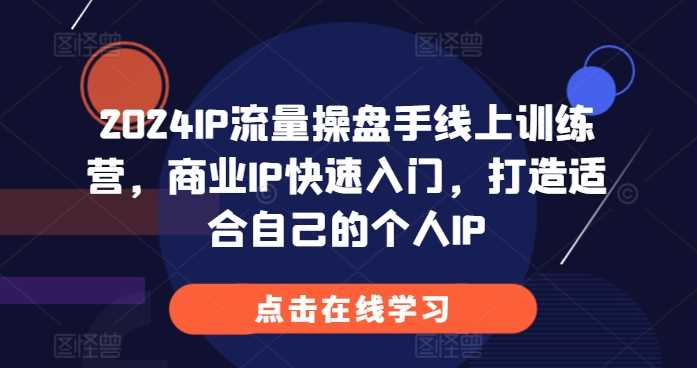 2024IP流量操盘手线上训练营，商业IP快速入门，打造适合自己的个人IP-虫2小屋