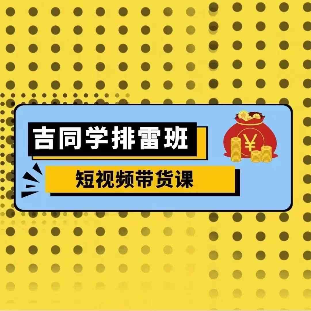 吉同学排雷班短视频带货课，零基础·详解流量成果-虫2小屋