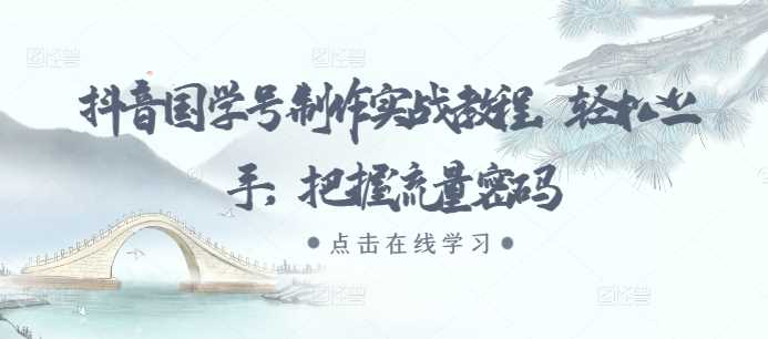 抖音国学号制作实战教程，轻松上手，把握流量密码-虫2小屋