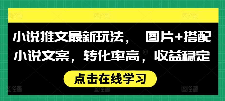 小说推文最新玩法， 图片+搭配小说文案，转化率高，收益稳定-虫2小屋