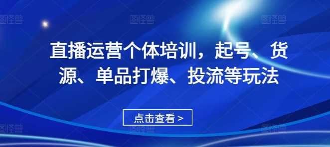 直播运营个体培训，起号、货源、单品打爆、投流等玩法-虫2小屋