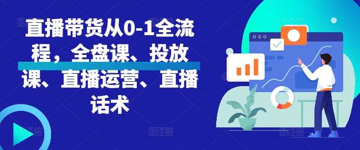 直播带货从0-1全流程，全盘课、投放课、直播运营、直播话术-虫2小屋