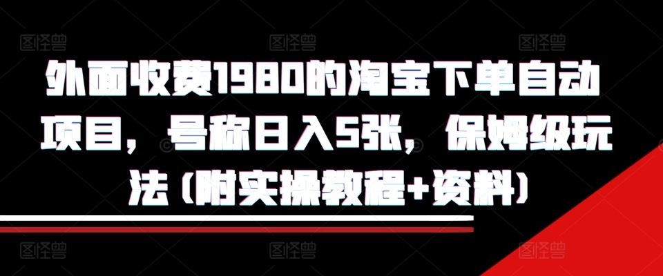 外面收费1980的淘宝下单自动项目，号称日入5张，保姆级玩法(附实操教程+资料)【揭秘】-虫2小屋